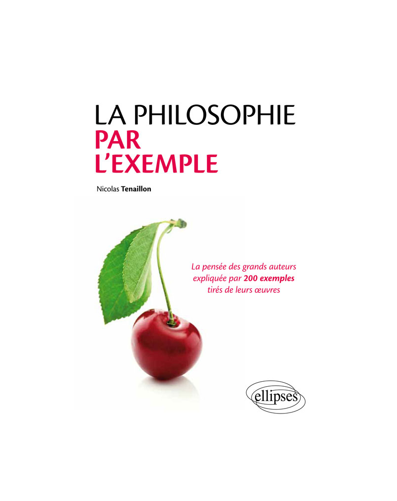 La philosophie par l'exemple. La pensée des grands auteurs expliquée par 200 exemples tirés de leurs œuvres