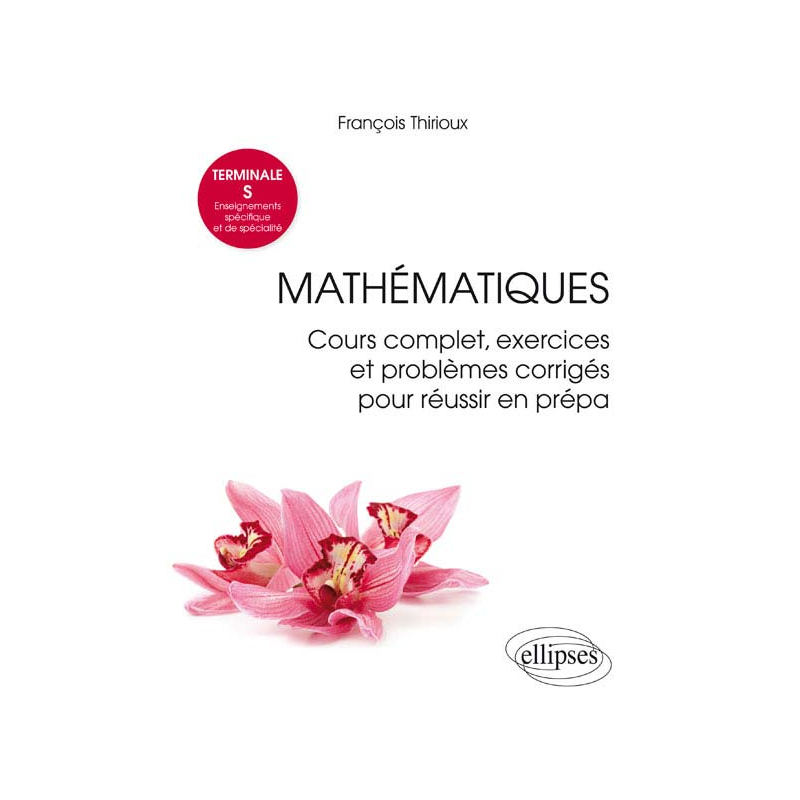 Mathématiques Terminale S (Enseignements spécifique et de spécialité) - Cours complet, exercices et problèmes corrigés pour réussir en prépa
