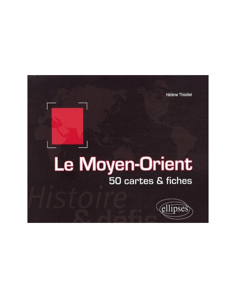 Le Moyen-Orient. Histoire et défis. 50 cartes et fiches