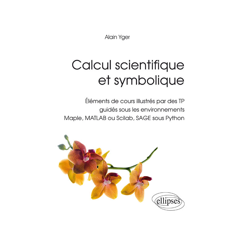 Calcul scientifique et symbolique - Éléments de cours illustrés par des TP guidés sous les environnements Maple, MATLAB ou Scilab, SAGE sous Python