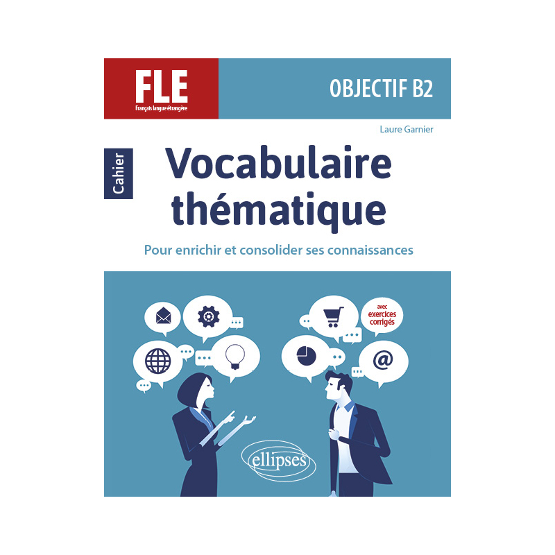 FLE. Objectif B2. Vocabulaire thématique. Cahier pour enrichir et consolider ses connaissances avec exercices corrigés.