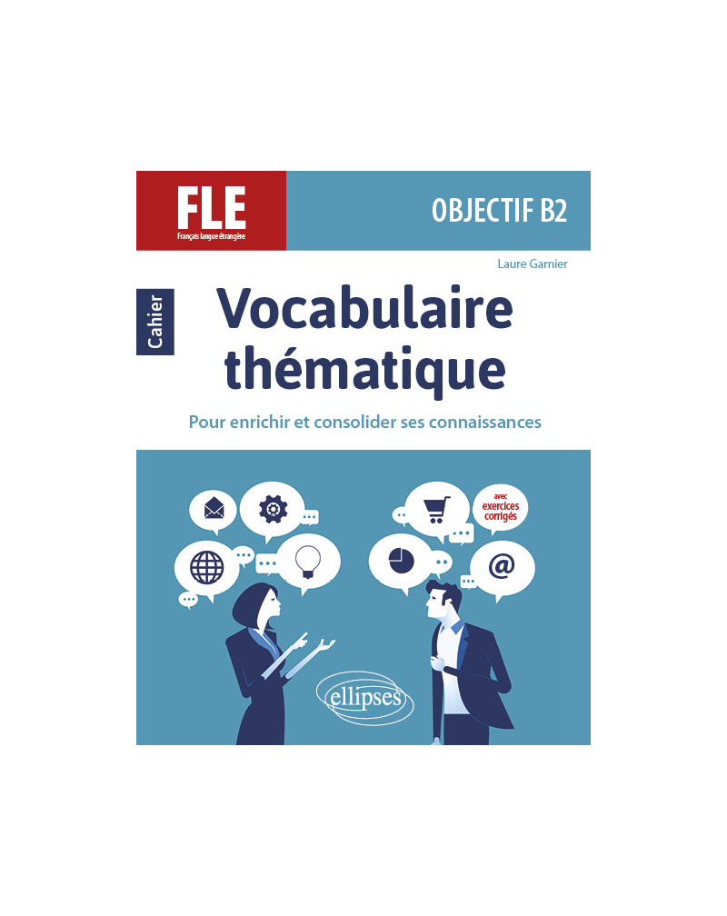 FLE. Objectif B2. Vocabulaire thématique. Cahier pour enrichir et consolider ses connaissances avec exercices corrigés.