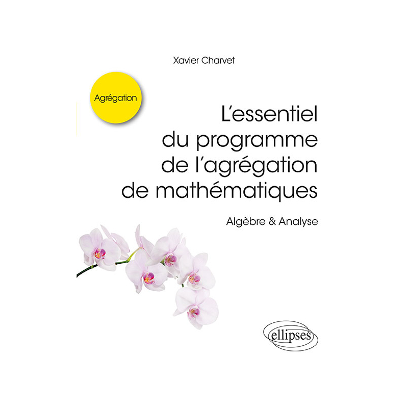 L’essentiel du programme de l’agrégation de mathématiques -  Algèbre & Analyse