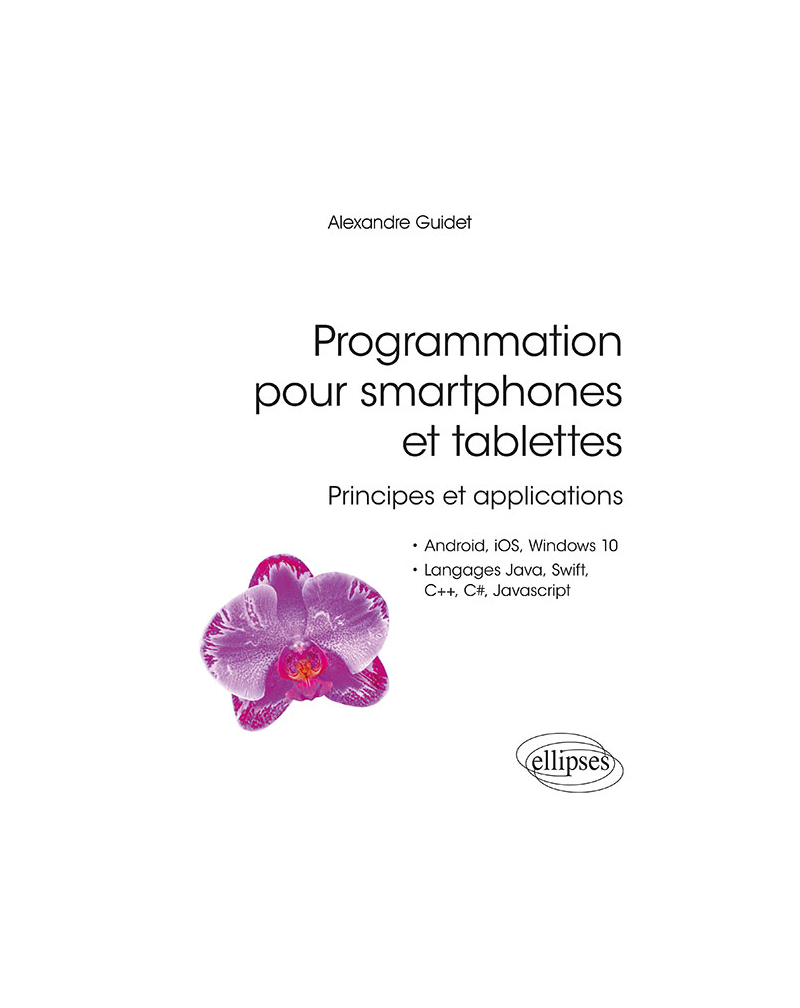 Programmation pour smartphones et tablettes - Principes et applications - Pour Android, IOS, Windows 10, Langages Java, Swift, C++, C#, Javascript