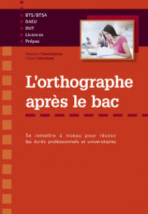 L'orthographe après le bac - Se remettre à niveau pour réussir les écrits professionnels et universitaires en premier cycle (Licences, BTS-BTSA, Prépas, DEUST, Ecoles, DAEU)