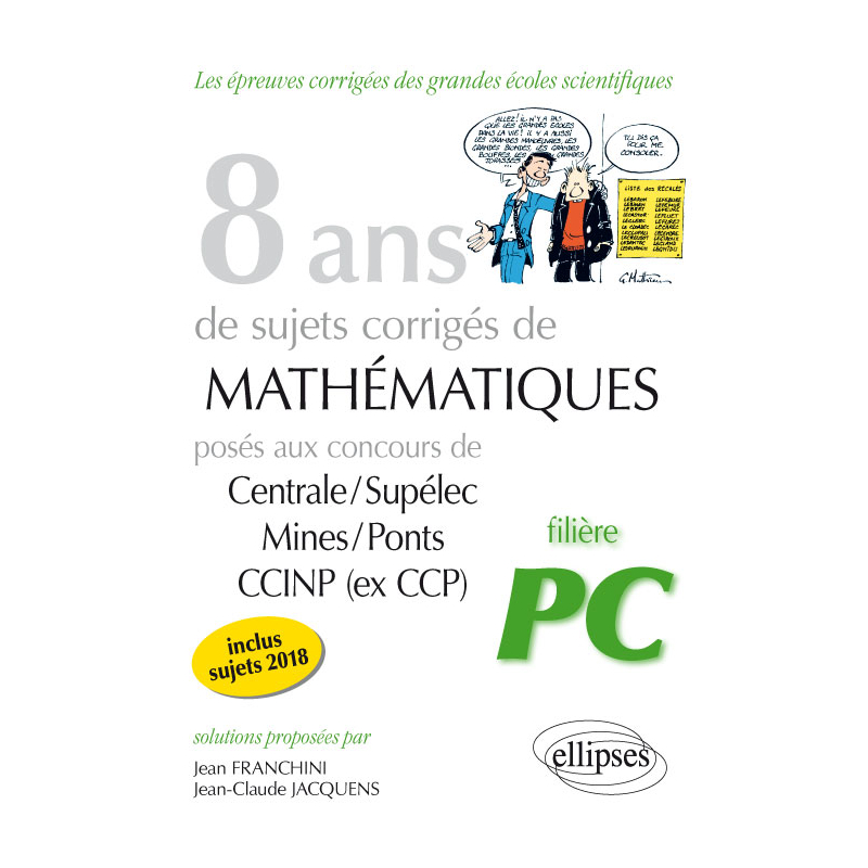 8 ans de sujets corrigés de Mathématiques posés aux concours Centrale/Supélec, Mines/Ponts et CCINP (ex CCP) - filière PC - sujets 2018 inclus