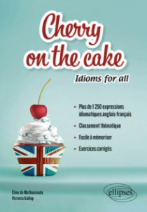 Cherry on the cake Idioms for all - Plus de 1 250 expressions idiomatiques anglais-français  classées par thèmes à mémoriser facilement  avec exercices corrigés