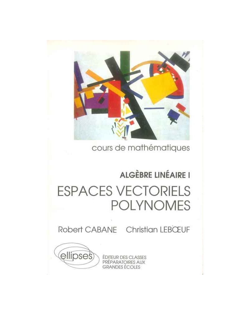 Algèbre linéaire - I - Espaces vectoriels - Polynomes