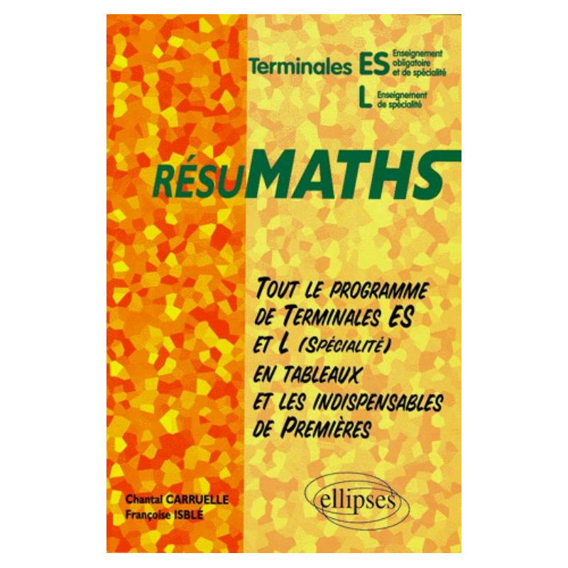 RESUMATHS Terminales ES/L - Tout le programme de Terminales ES et L en tableaux + les indispensables de Premières