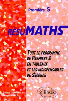 RESUMATHS Première S - Tout le programme de Première S en tableaux + les indispensables de Seconde