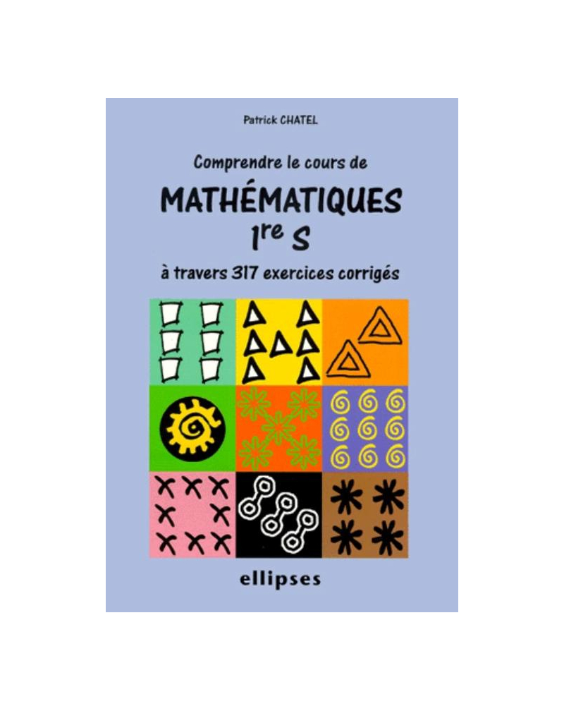 Comprendre le cours de mathématiques à travers 317 exercices corrigés - Première S
