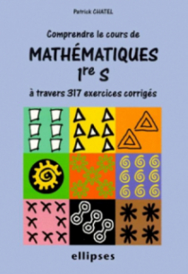 Comprendre le cours de mathématiques à travers 317 exercices corrigés - Première S