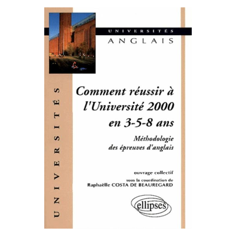 Comment réussir à l'université 2000 en 3 - 5 - 8 ans - Méthodologie des épreuves d'anglais