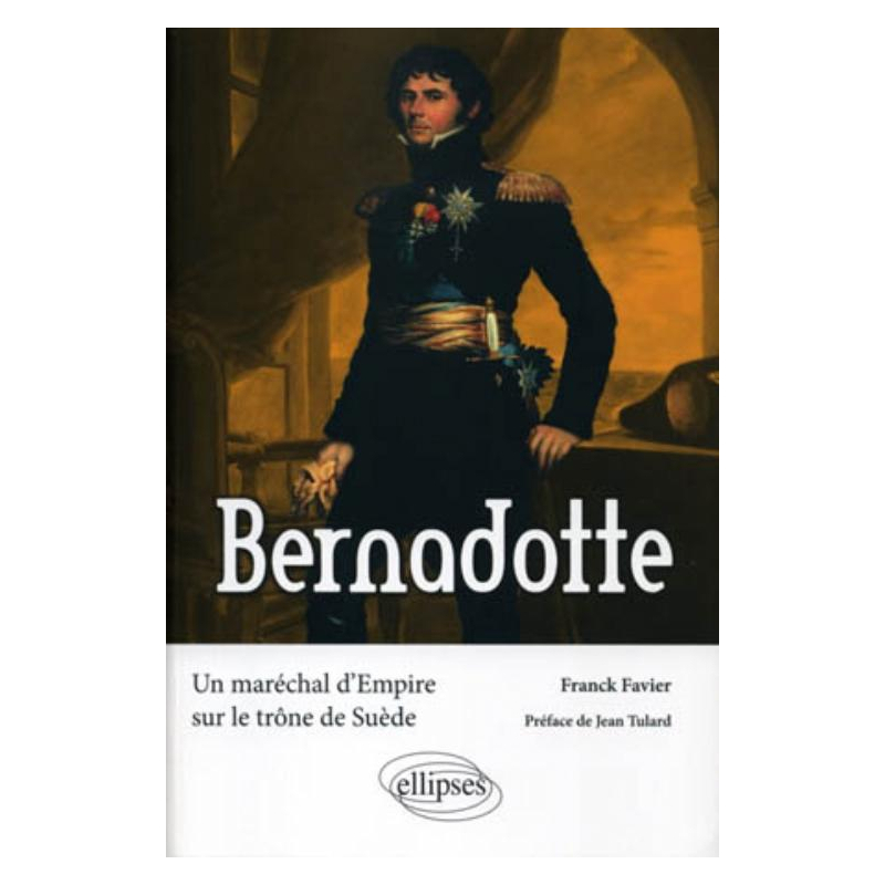Bernadotte. Un maréchal d'Empire sur le trône de Suède