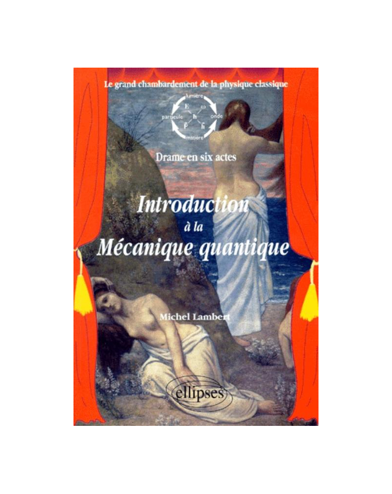Introduction à la mécanique quantique - Le grand chambardement de la physique classique (drame en six actes)