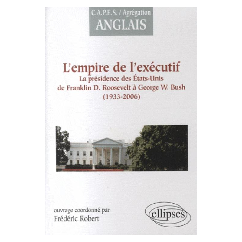 L'empire de l'exécutif : la présidence des États-Unis de F. Roosevelt à G.W. Bush (1933-2006)