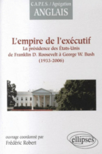 L'empire de l'exécutif : la présidence des États-Unis de F. Roosevelt à G.W. Bush (1933-2006)