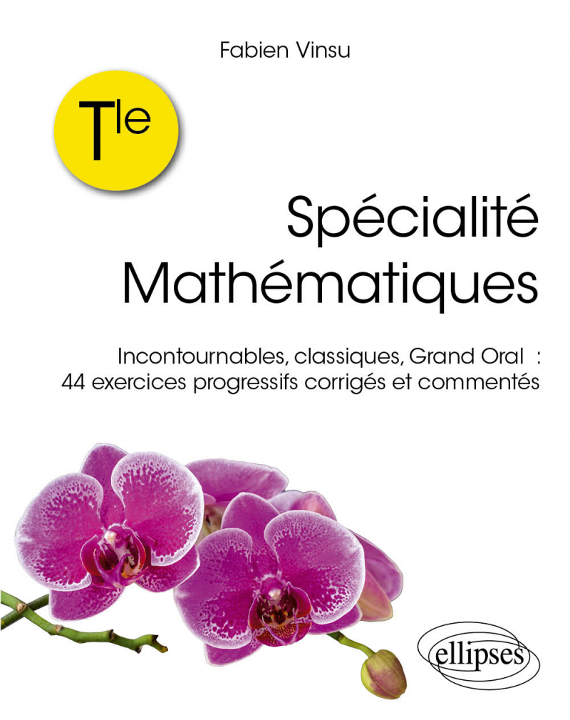 Terminale – Spécialité Mathématiques - Incontournables, classiques, grand oral : 44 exercices progressifs corrigés et commentés