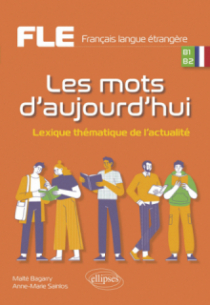 FLE (Français langue étrangère). Les mots d'aujourd'hui. - Lexique thématique de l'actualité. B1-B2