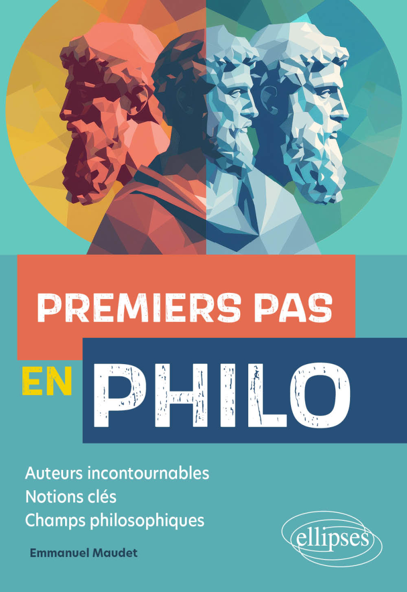 Premiers pas en Philo - Auteurs incontournables, notions clés, champs philosophiques
