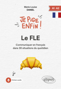 Je pige enfin le FLE ! - Communiquer en français dans 30 situations du quotidien
