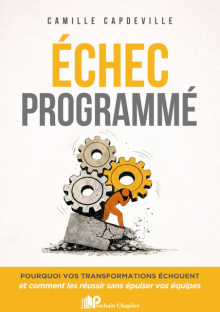 Échec programmé - Pourquoi vos transformations echouent et comment les reussir sans epuiser vos equipes